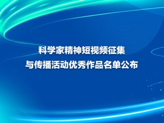 科学家精神短视频征集与传播活动优秀作品名单公布